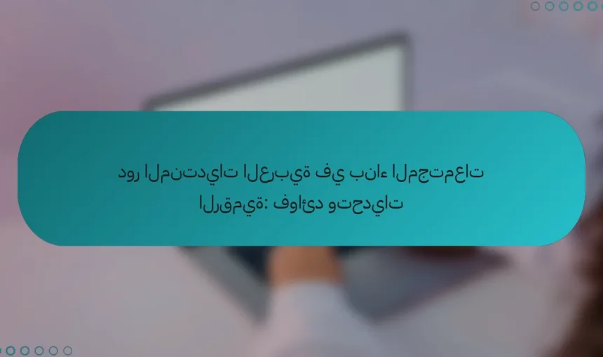 دور المنتديات العربية في بناء المجتمعات الرقمية: فوائد وتحديات