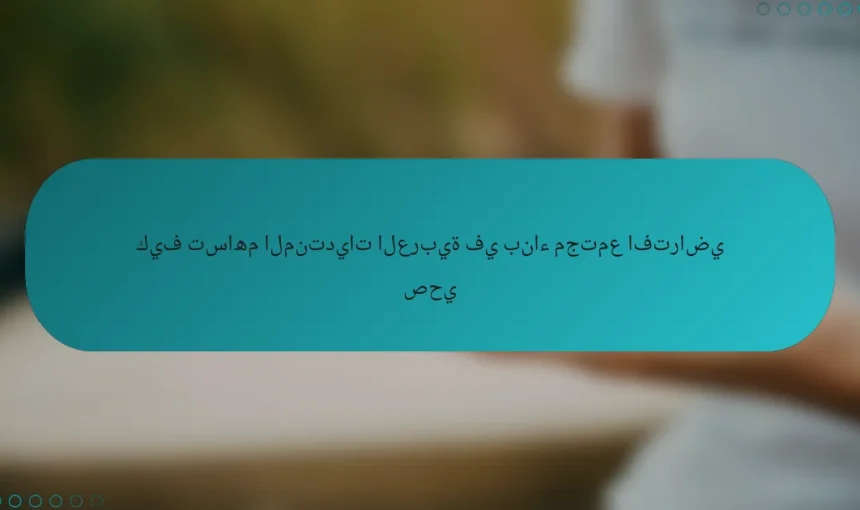 كيف تساهم المنتديات العربية في بناء مجتمع افتراضي صحي