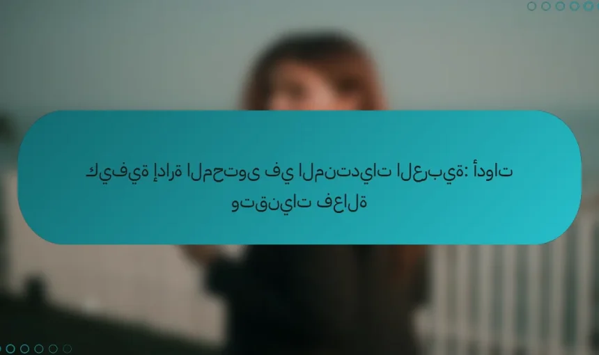 كيفية إدارة المحتوى في المنتديات العربية: أدوات وتقنيات فعالة