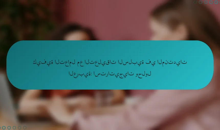 كيفية التعامل مع التعليقات السلبية في المنتديات العربية: استراتيجيات وحلول