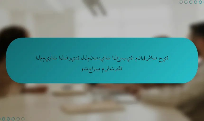 المميزات الفريدة للمنتديات العربية: مناقشات حية وتجارب مشتركة