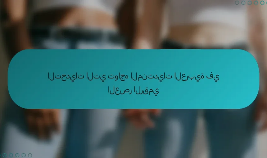 التحديات التي تواجه المنتديات العربية: كيف يمكن التغلب عليها؟