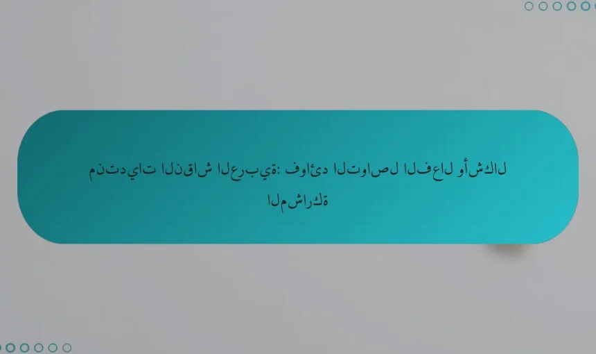 منتديات النقاش العربية: فوائد التواصل الفعال وأشكال المشاركة