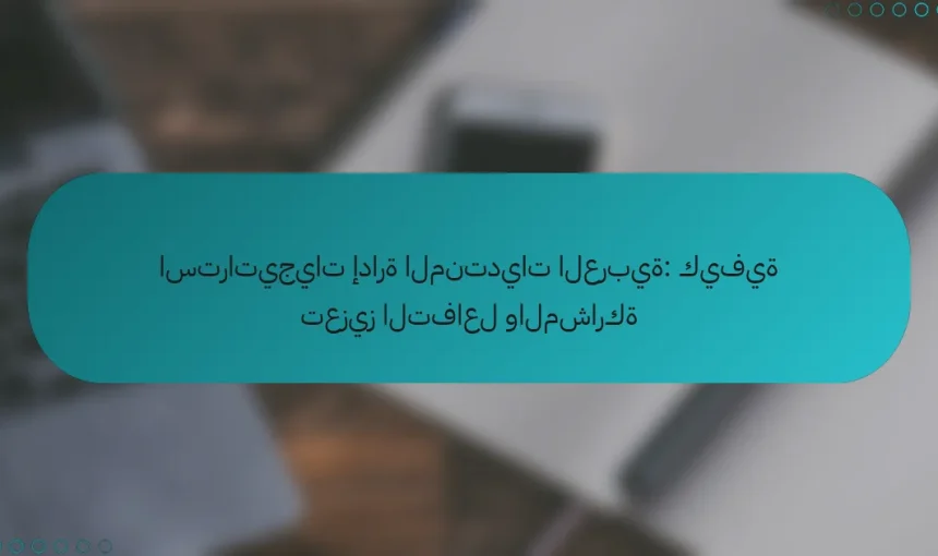استراتيجيات إدارة المنتديات العربية: كيفية تعزيز التفاعل والمشاركة