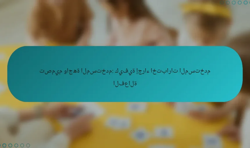 تصميم واجهة المستخدم: كيفية إجراء اختبارات المستخدم الفعالة
