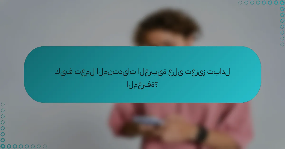 كيف تعمل المنتديات العربية على تعزيز تبادل المعرفة؟