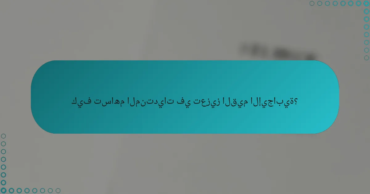 كيف تساهم المنتديات في تعزيز القيم الإيجابية؟