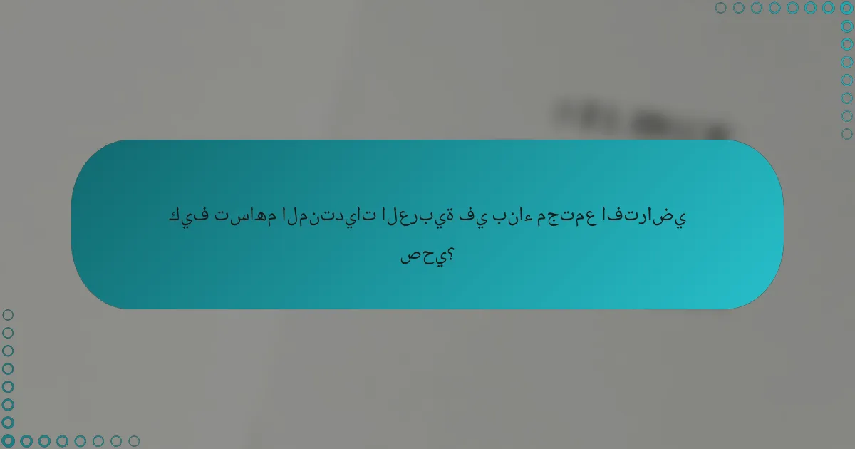 كيف تساهم المنتديات العربية في بناء مجتمع افتراضي صحي؟