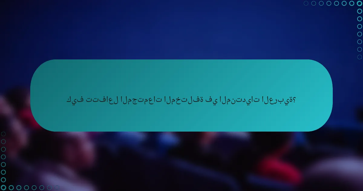 كيف تتفاعل المجتمعات المختلفة في المنتديات العربية؟