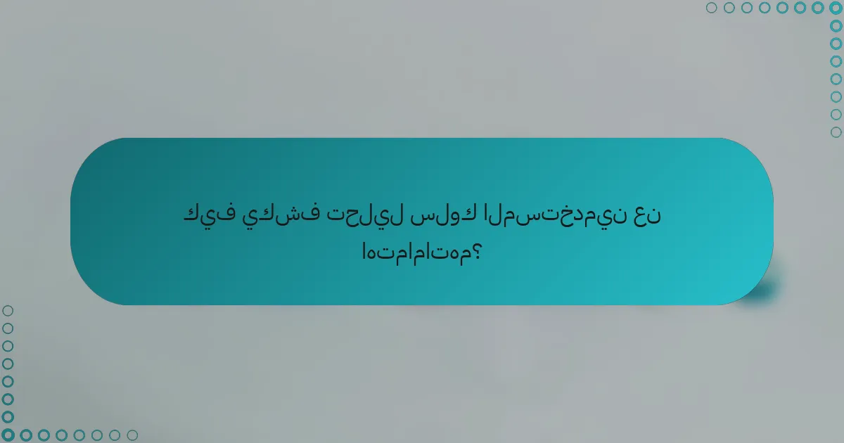 كيف يكشف تحليل سلوك المستخدمين عن اهتماماتهم؟