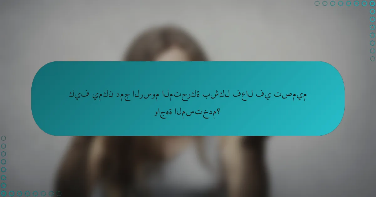 كيف يمكن دمج الرسوم المتحركة بشكل فعال في تصميم واجهة المستخدم؟