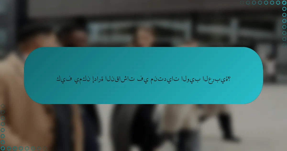 كيف يمكن إدارة النقاشات في منتديات الويب العربية؟