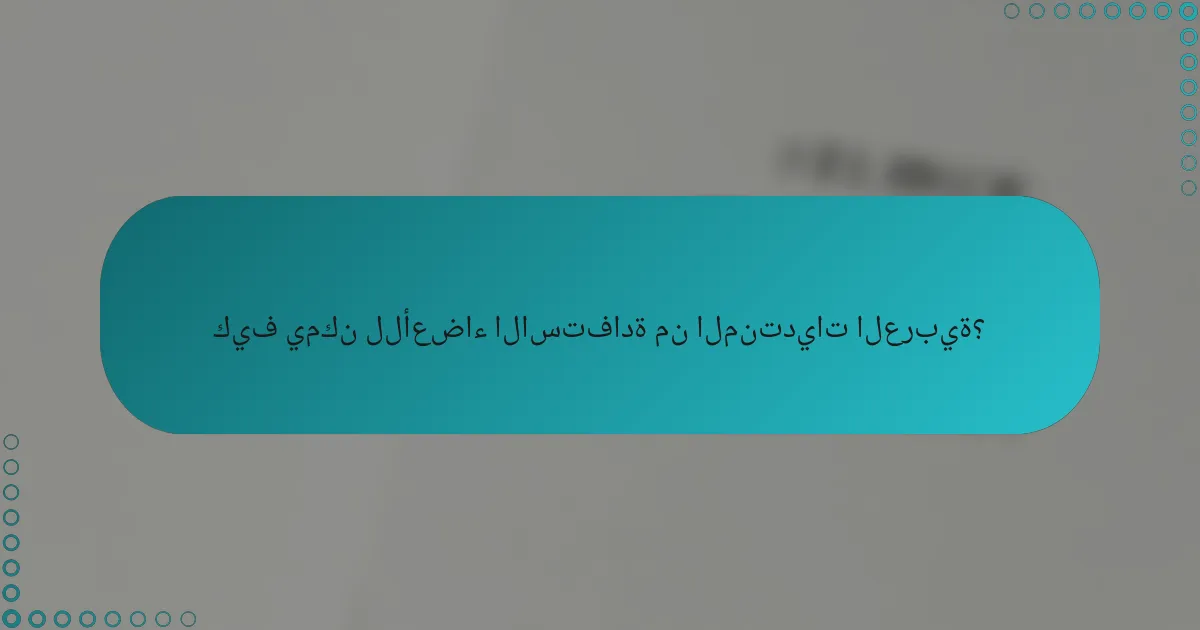 كيف يمكن للأعضاء الاستفادة من المنتديات العربية؟