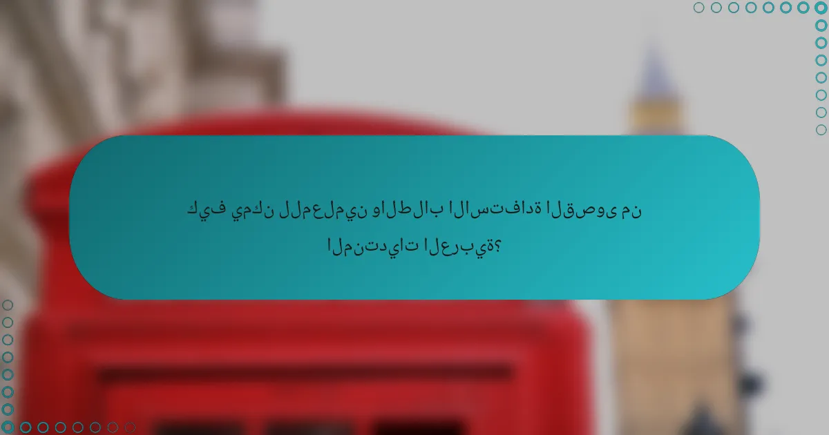كيف يمكن للمعلمين والطلاب الاستفادة القصوى من المنتديات العربية؟