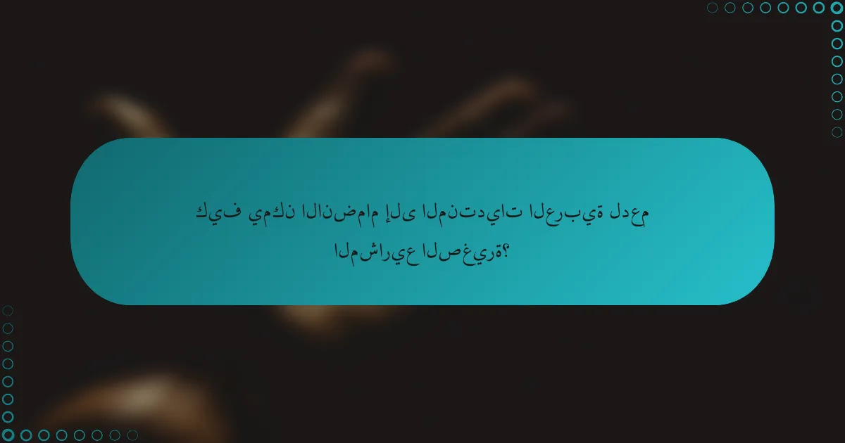 كيف يمكن الانضمام إلى المنتديات العربية لدعم المشاريع الصغيرة؟