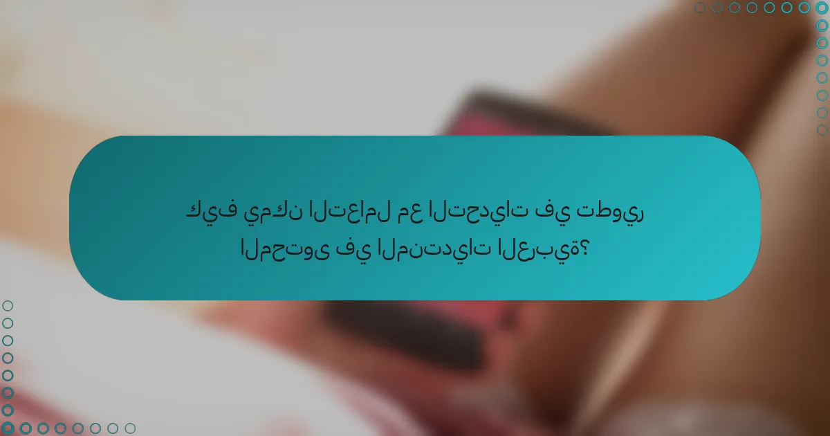 كيف يمكن التعامل مع التحديات في تطوير المحتوى في المنتديات العربية؟