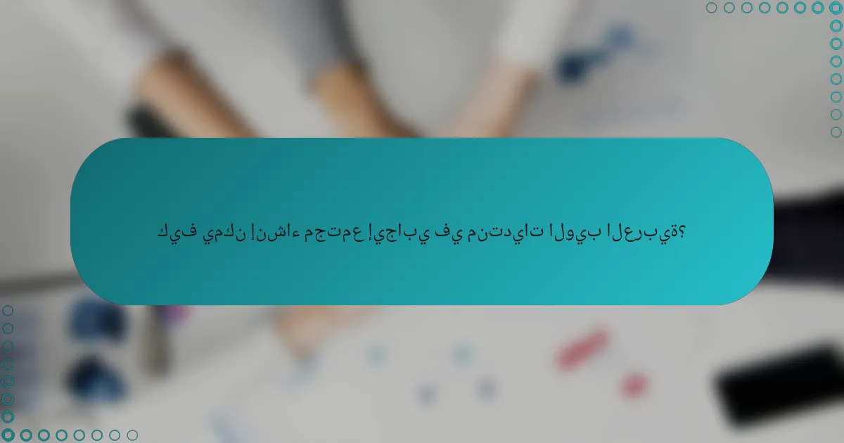 كيف يمكن إنشاء مجتمع إيجابي في منتديات الويب العربية؟