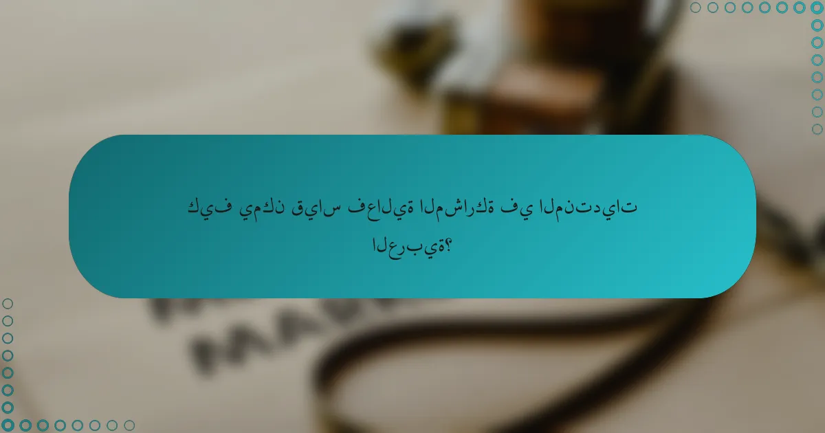 كيف يمكن قياس فعالية المشاركة في المنتديات العربية؟