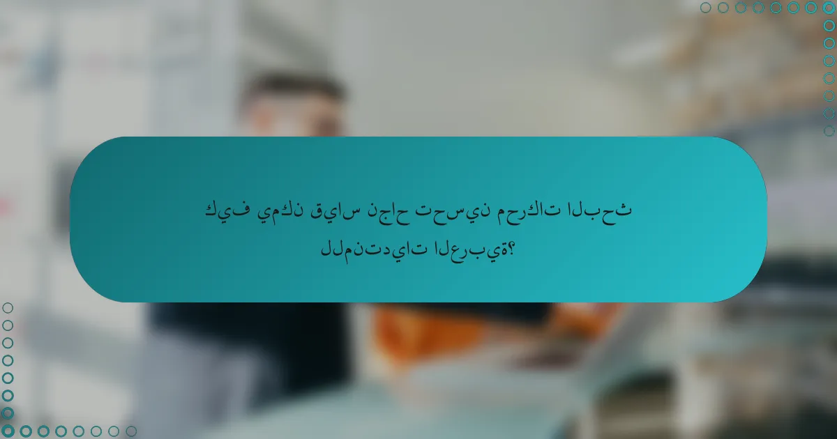 كيف يمكن قياس نجاح تحسين محركات البحث للمنتديات العربية؟