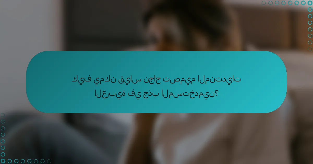 كيف يمكن قياس نجاح تصميم المنتديات العربية في جذب المستخدمين؟