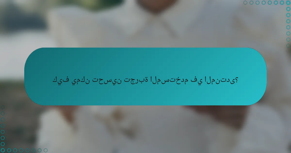 كيف يمكن تحسين تجربة المستخدم في المنتدى؟