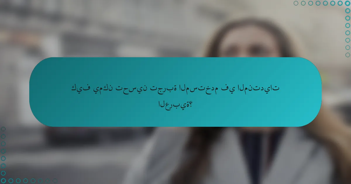 كيف يمكن تحسين تجربة المستخدم في المنتديات العربية؟