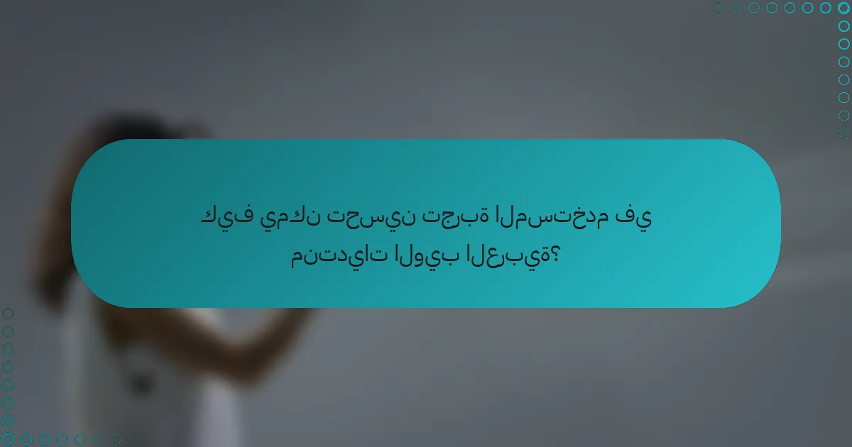 كيف يمكن تحسين تجربة المستخدم في منتديات الويب العربية؟