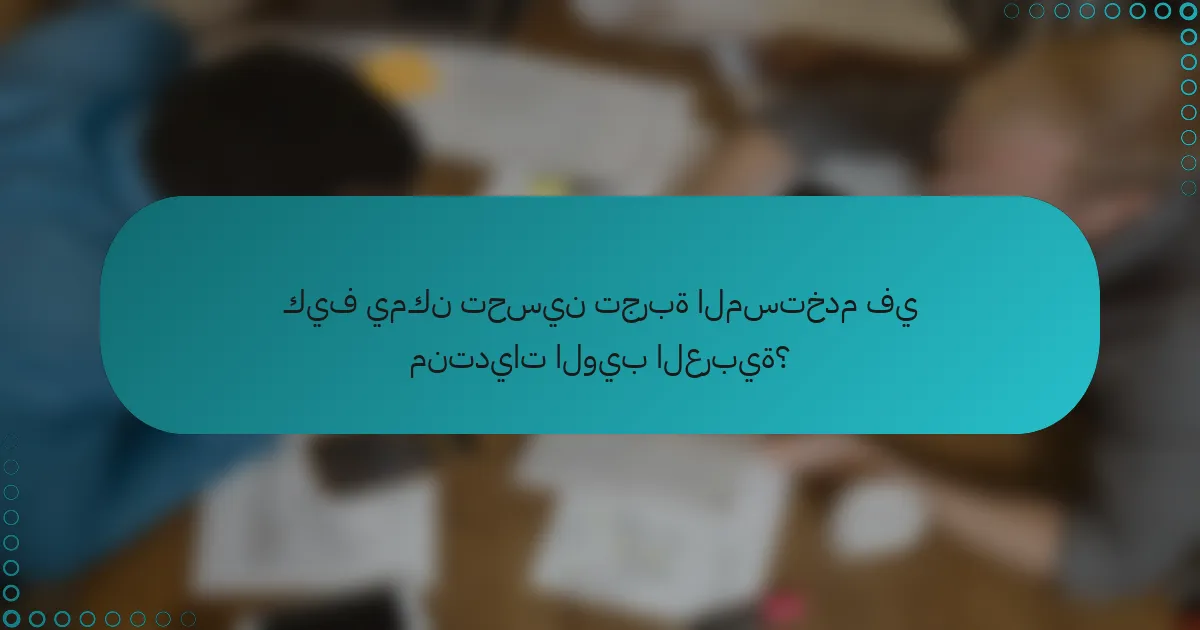 كيف يمكن تحسين تجربة المستخدم في منتديات الويب العربية؟