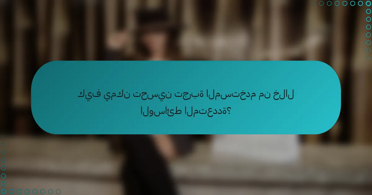 كيف يمكن تحسين تجربة المستخدم من خلال الوسائط المتعددة؟