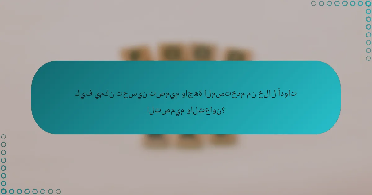 كيف يمكن تحسين تصميم واجهة المستخدم من خلال أدوات التصميم والتعاون؟