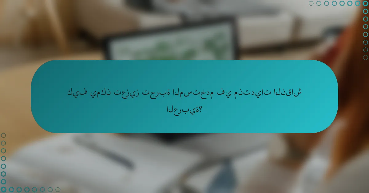 كيف يمكن تعزيز تجربة المستخدم في منتديات النقاش العربية؟