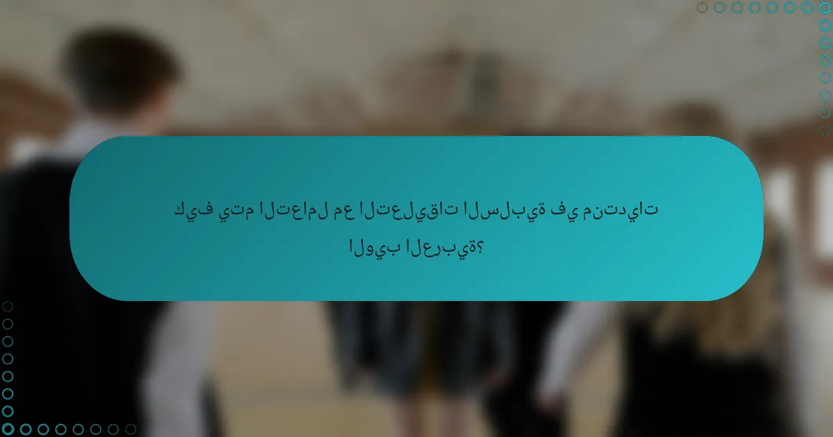 كيف يتم التعامل مع التعليقات السلبية في منتديات الويب العربية؟