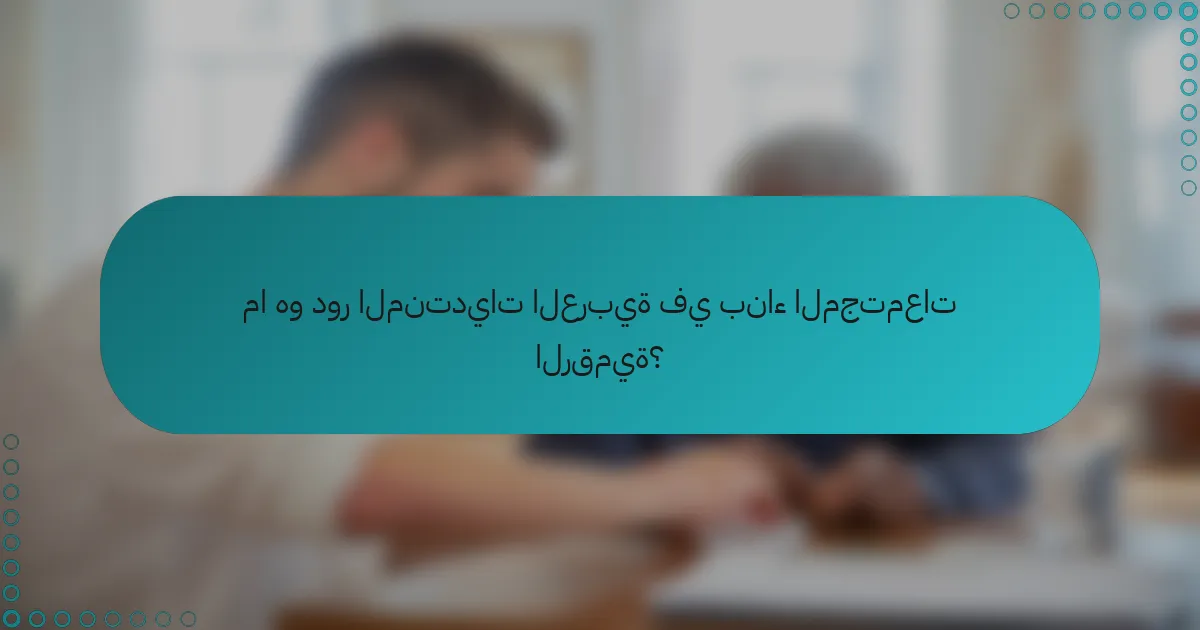 ما هو دور المنتديات العربية في بناء المجتمعات الرقمية؟