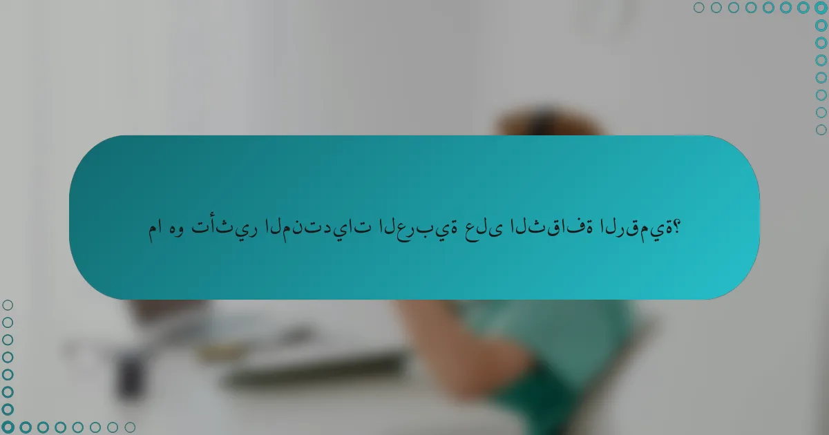ما هو تأثير المنتديات العربية على الثقافة الرقمية؟