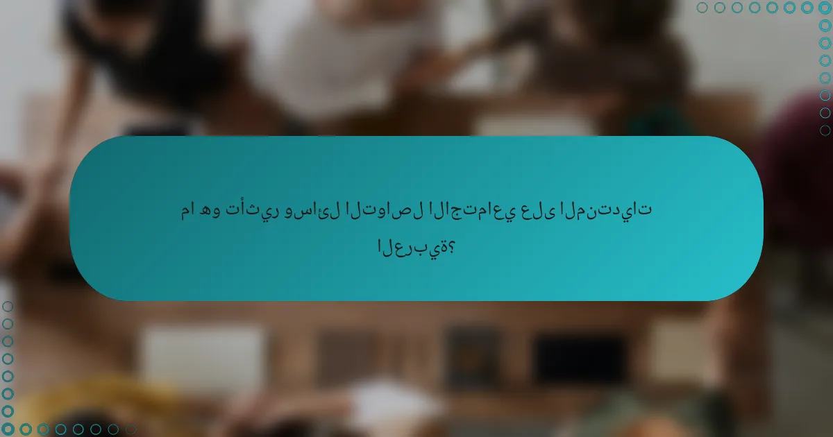 ما هو تأثير وسائل التواصل الاجتماعي على المنتديات العربية؟