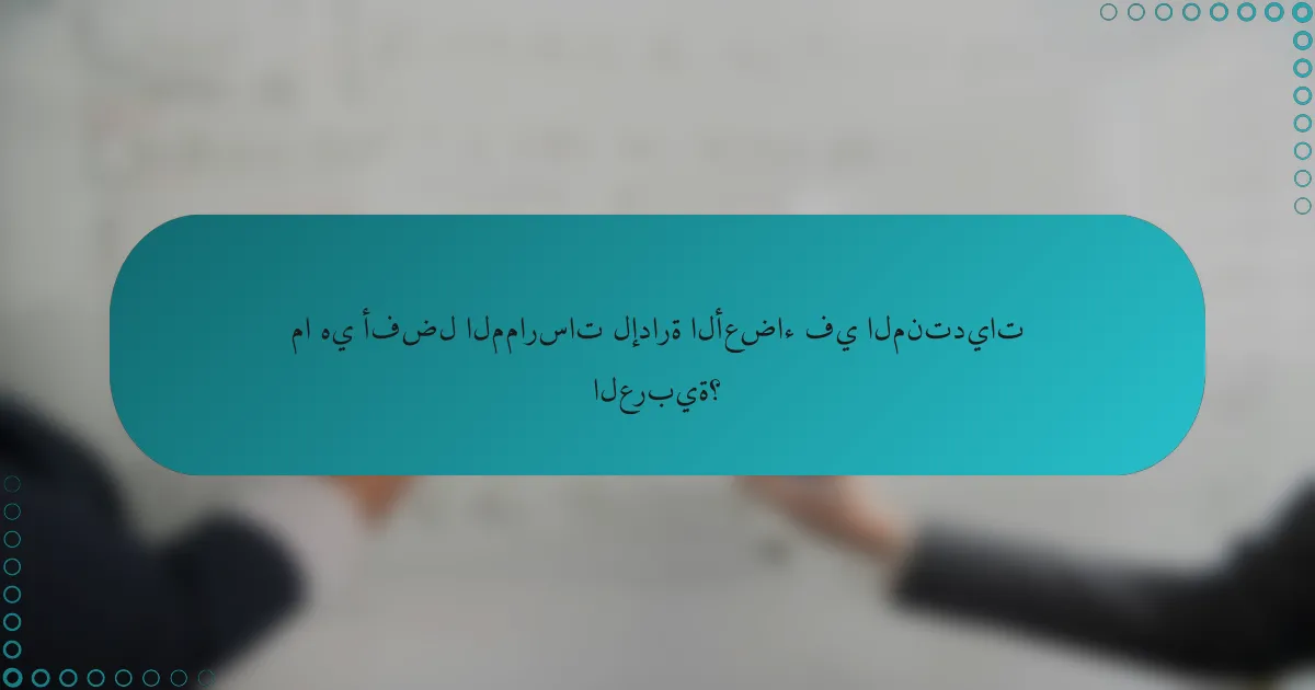 ما هي أفضل الممارسات لإدارة الأعضاء في المنتديات العربية؟