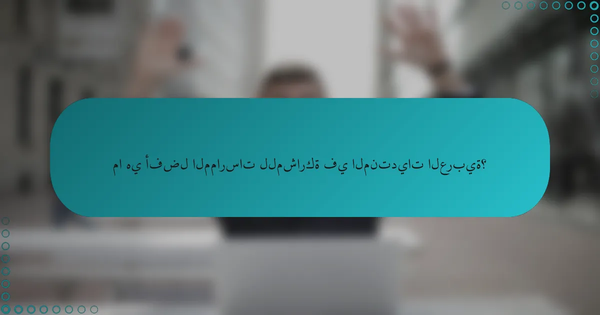 ما هي أفضل الممارسات للمشاركة في المنتديات العربية؟