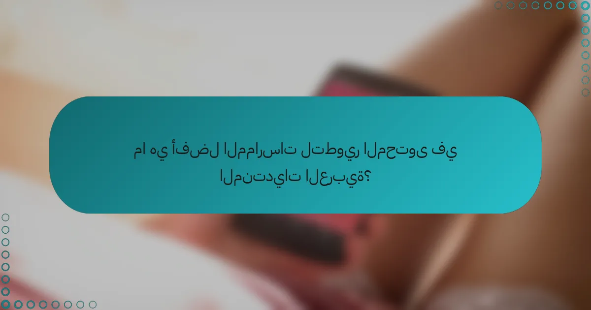 ما هي أفضل الممارسات لتطوير المحتوى في المنتديات العربية؟