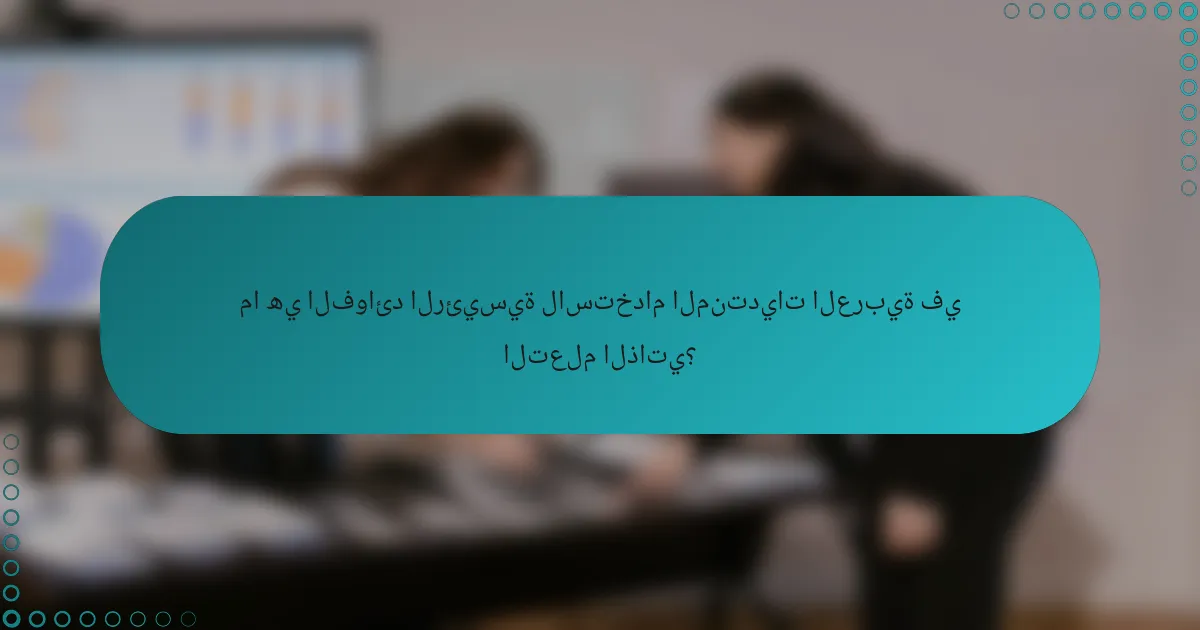 ما هي الفوائد الرئيسية لاستخدام المنتديات العربية في التعلم الذاتي؟