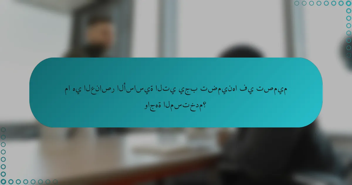 ما هي العناصر الأساسية التي يجب تضمينها في تصميم واجهة المستخدم؟