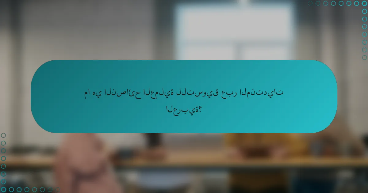 ما هي النصائح العملية للتسويق عبر المنتديات العربية؟