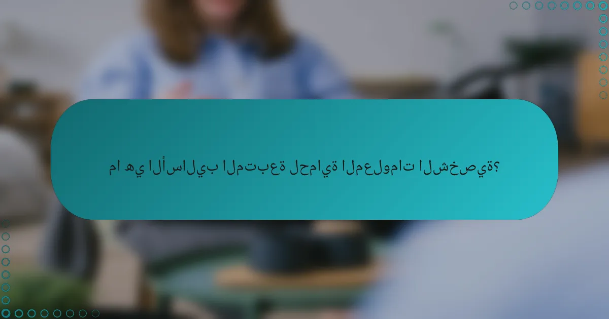 ما هي الأساليب المتبعة لحماية المعلومات الشخصية؟