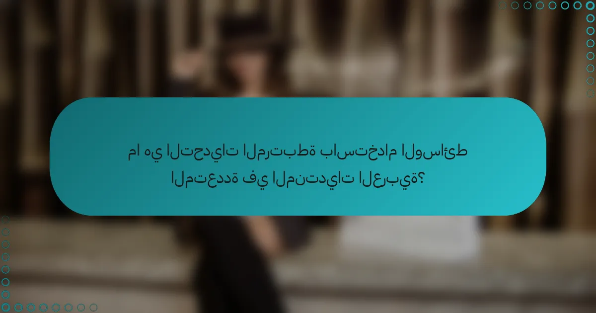 ما هي التحديات المرتبطة باستخدام الوسائط المتعددة في المنتديات العربية؟