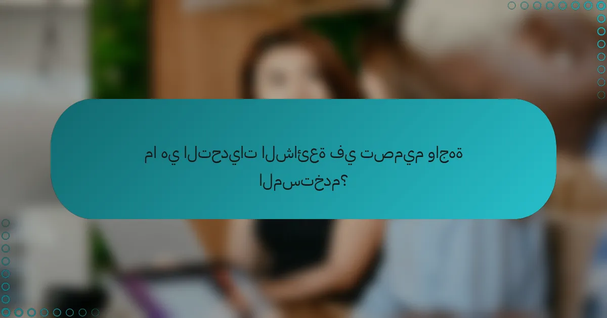 ما هي التحديات الشائعة في تصميم واجهة المستخدم؟