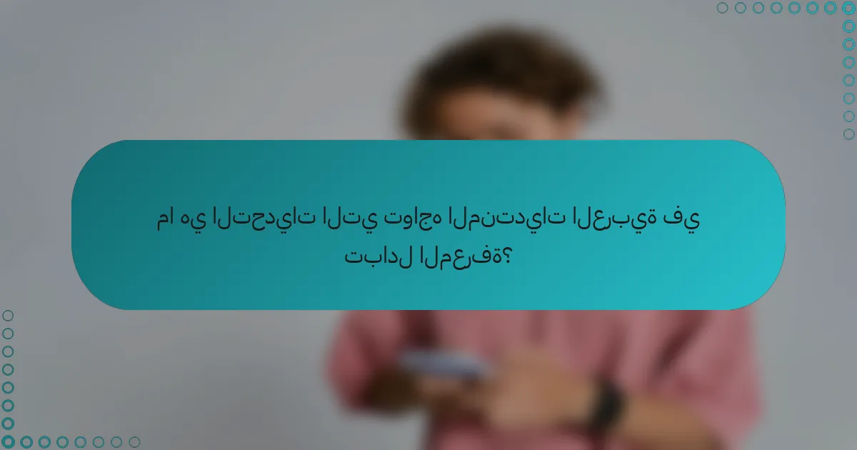 ما هي التحديات التي تواجه المنتديات العربية في تبادل المعرفة؟
