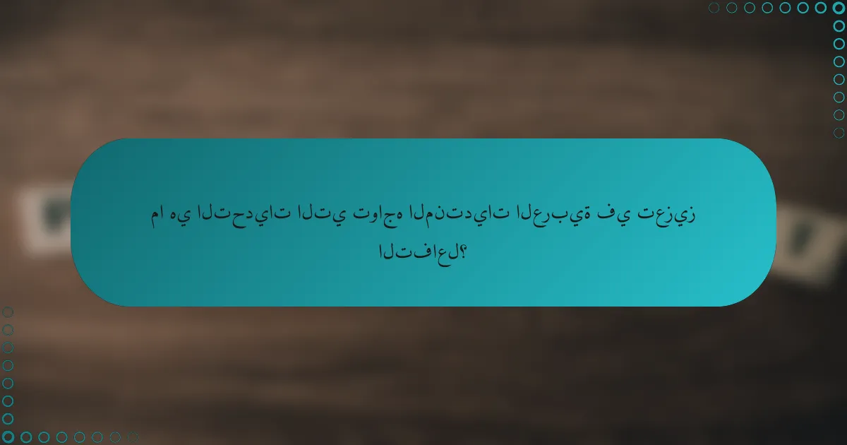 ما هي التحديات التي تواجه المنتديات العربية في تعزيز التفاعل؟