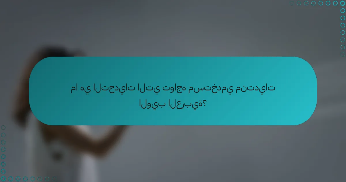 ما هي التحديات التي تواجه مستخدمي منتديات الويب العربية؟
