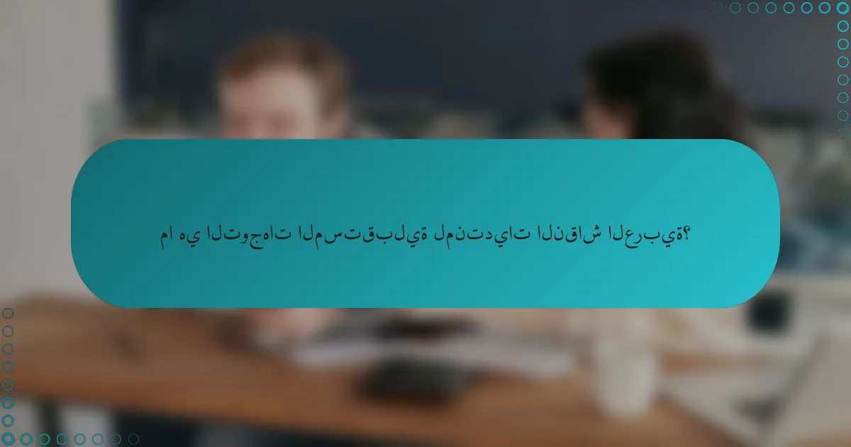 ما هي التوجهات المستقبلية لمنتديات النقاش العربية؟