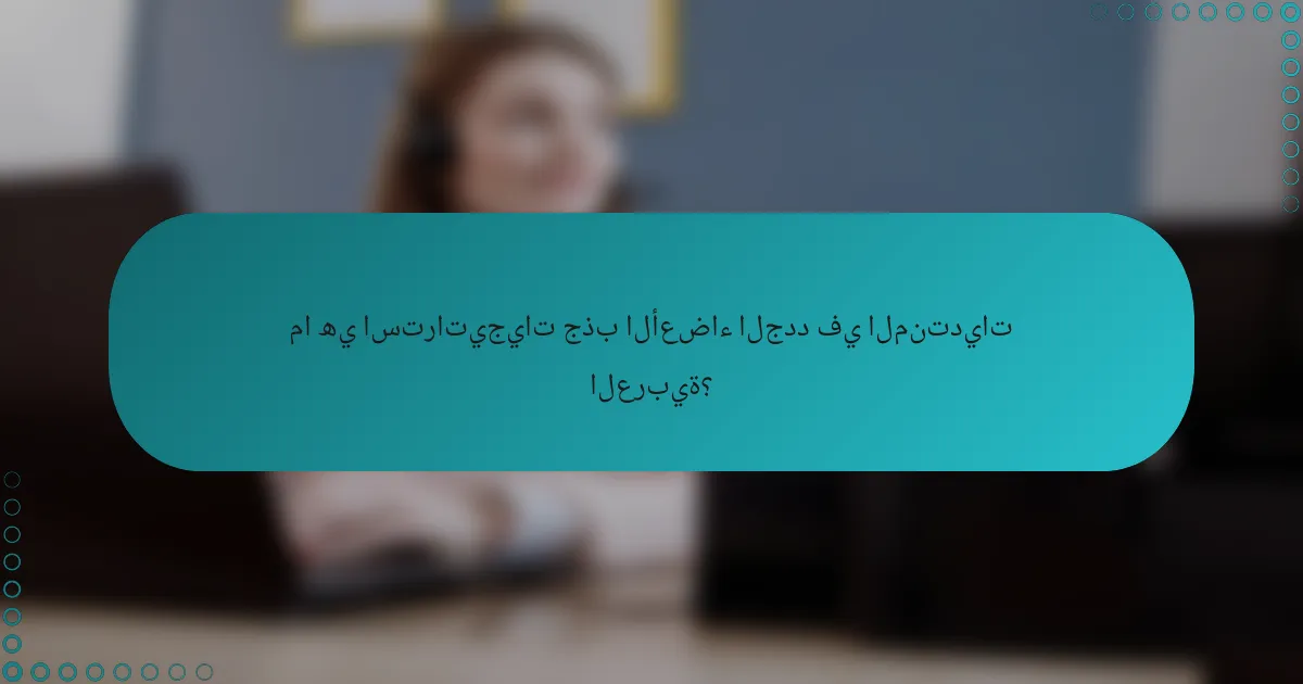 ما هي استراتيجيات جذب الأعضاء الجدد في المنتديات العربية؟